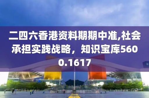 二四六香港资料期期中准,社会承担实践战略，知识宝库5600.1617
