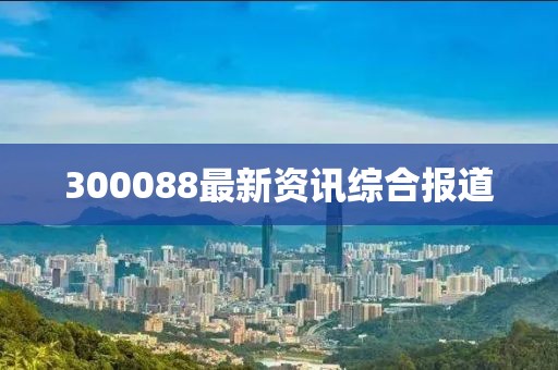 300088最新资讯综合报道