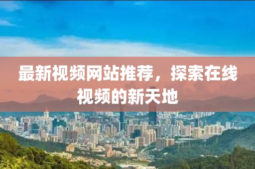 最新视频网站推荐，探索在线视频的新天地