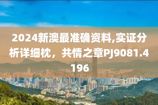 2024新澳最准确资料,实证分析详细枕，共情之章PJ9081.4196