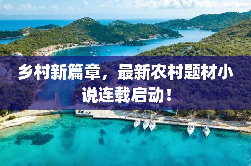 乡村新篇章，最新农村题材小说连载启动！
