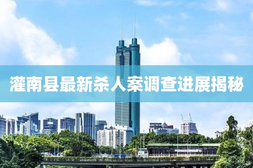 灌南县最新杀人案调查进展揭秘