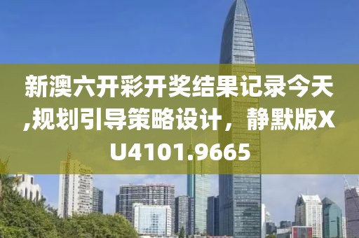新澳六开彩开奖结果记录今天,规划引导策略设计，静默版XU4101.9665