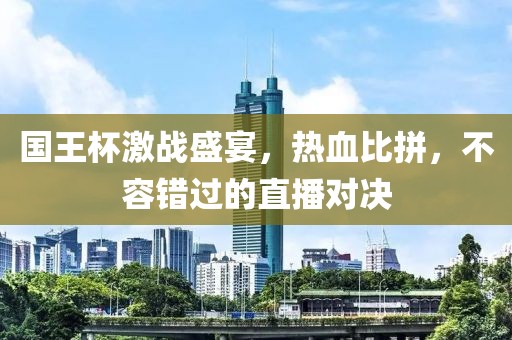 国王杯激战盛宴，热血比拼，不容错过的直播对决