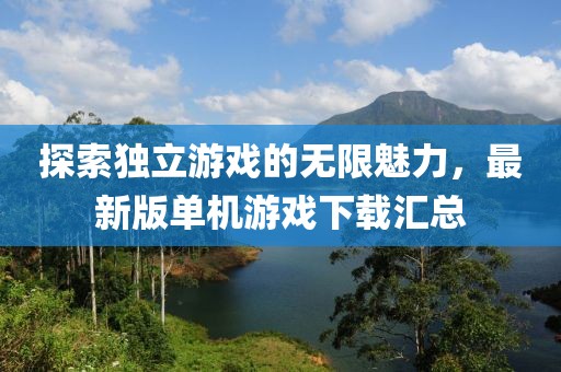 探索独立游戏的无限魅力，最新版单机游戏下载汇总