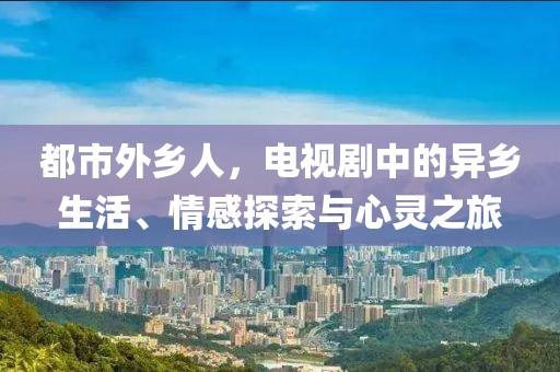 都市外乡人，电视剧中的异乡生活、情感探索与心灵之旅