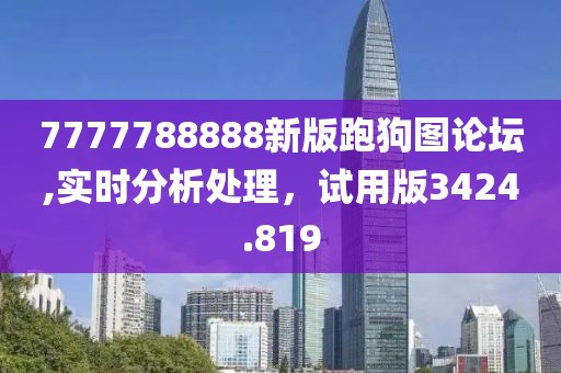 7777788888新版跑狗图论坛,实时分析处理，试用版3424.819