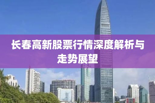 长春高新股票行情深度解析与走势展望
