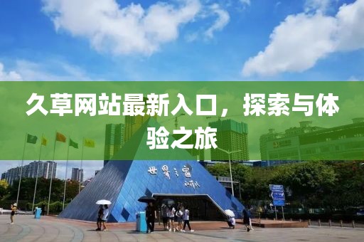 久草网站最新入口，探索与体验之旅
