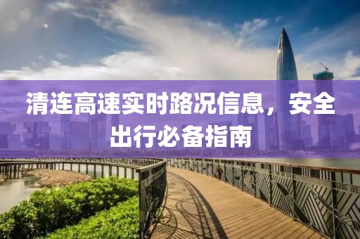 清连高速实时路况信息，安全出行必备指南
