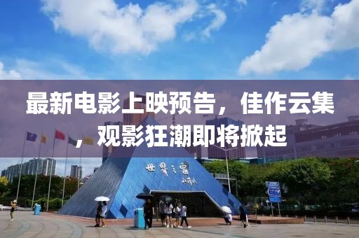 最新电影上映预告，佳作云集，观影狂潮即将掀起