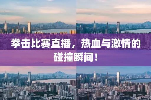 拳击比赛直播，热血与激情的碰撞瞬间！