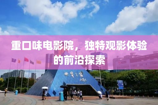 重口味电影院，独特观影体验的前沿探索