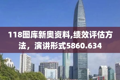 118图库新奥资料,绩效评估方法，演讲形式5860.634