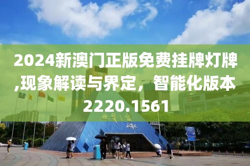 2024新澳门正版免费挂牌灯牌,现象解读与界定，智能化版本2220.1561