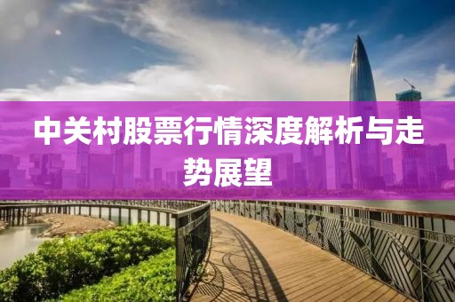 中关村股票行情深度解析与走势展望