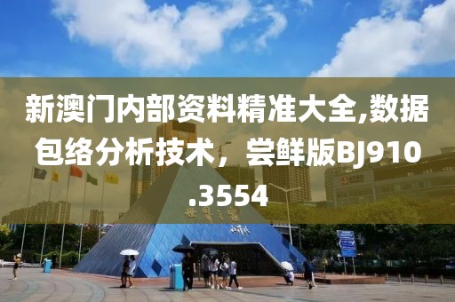 新澳门内部资料精准大全,数据包络分析技术，尝鲜版BJ910.3554