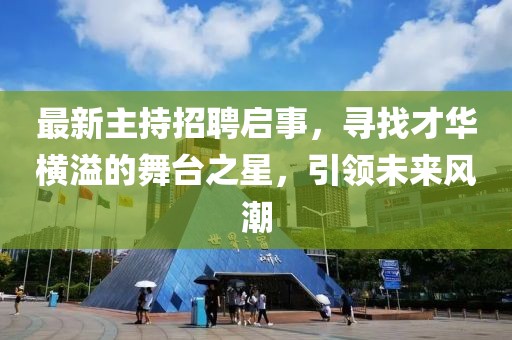 最新主持招聘启事，寻找才华横溢的舞台之星，引领未来风潮
