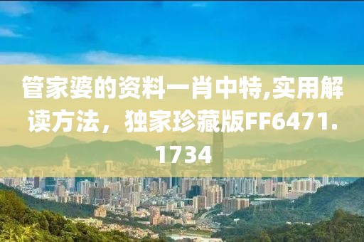 管家婆的资料一肖中特,实用解读方法，独家珍藏版FF6471.1734