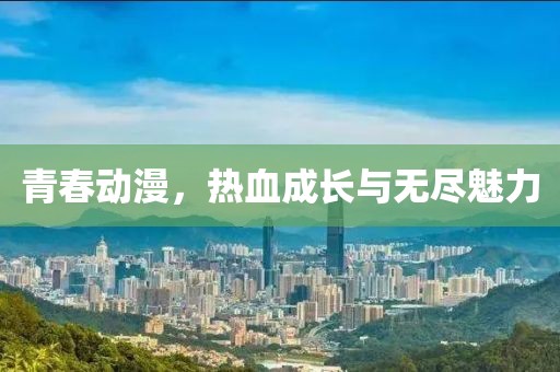 青春动漫，热血成长与无尽魅力