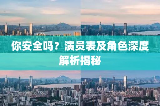 你安全吗？演员表及角色深度解析揭秘