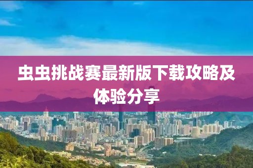 虫虫挑战赛最新版下载攻略及体验分享