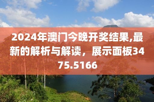 2024年澳门今晚开奖结果,最新的解析与解读，展示面板3475.5166