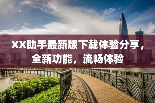 XX助手最新版下载体验分享，全新功能，流畅体验