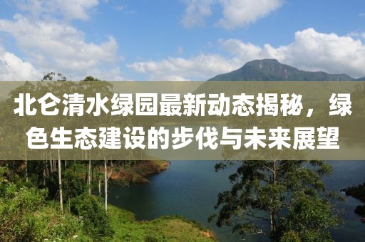 北仑清水绿园最新动态揭秘，绿色生态建设的步伐与未来展望