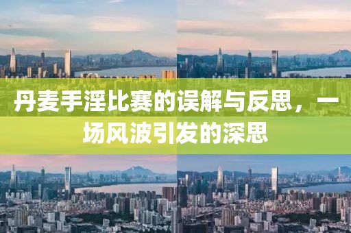 丹麦手淫比赛的误解与反思，一场风波引发的深思