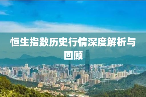 恒生指数历史行情深度解析与回顾