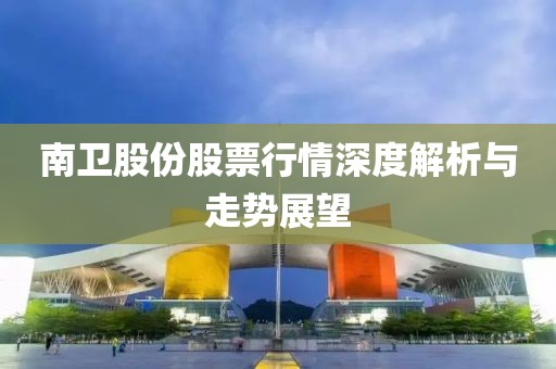 南卫股份股票行情深度解析与走势展望
