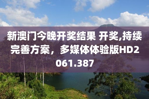 新澳门今晚开奖结果 开奖,持续完善方案，多媒体体验版HD2061.387