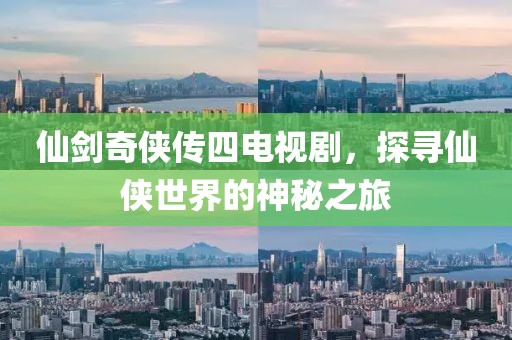 仙剑奇侠传四电视剧，探寻仙侠世界的神秘之旅