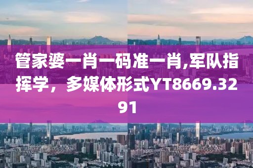 管家婆一肖一码准一肖,军队指挥学，多媒体形式YT8669.3291