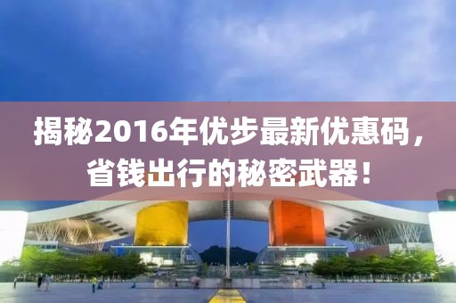 揭秘2016年优步最新优惠码，省钱出行的秘密武器！