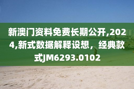 新澳门资料免费长期公开,2024,新式数据解释设想，经典款式JM6293.0102