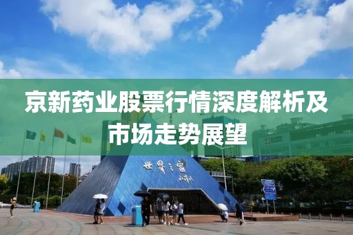 京新药业股票行情深度解析及市场走势展望