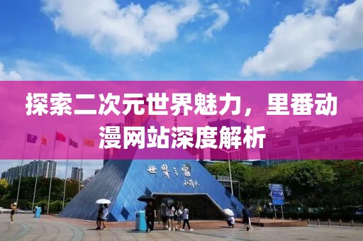探索二次元世界魅力，里番动漫网站深度解析