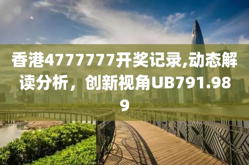 香港4777777开奖记录,动态解读分析，创新视角UB791.989