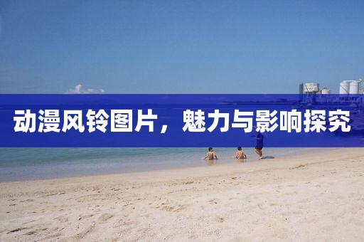 动漫风铃图片，魅力与影响探究