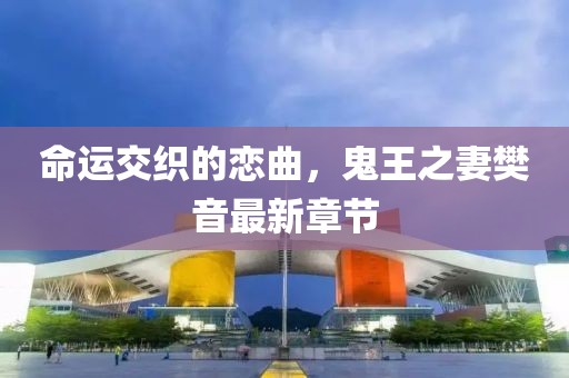 命运交织的恋曲，鬼王之妻樊音最新章节