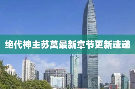 绝代神主苏莫最新章节更新速递