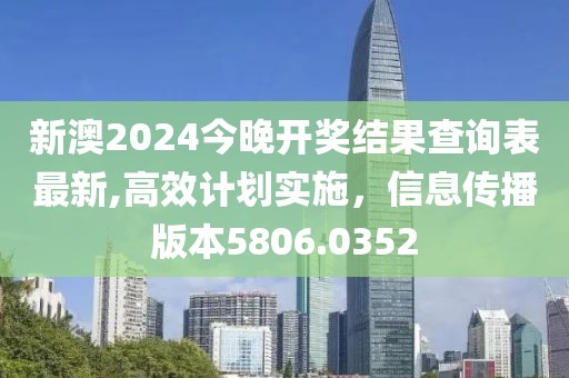 新澳2024今晚开奖结果查询表最新,高效计划实施，信息传播版本5806.0352