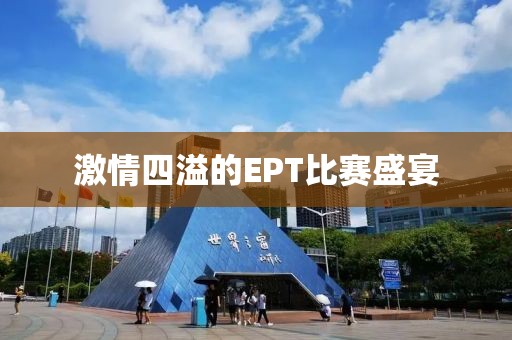 激情四溢的EPT比赛盛宴
