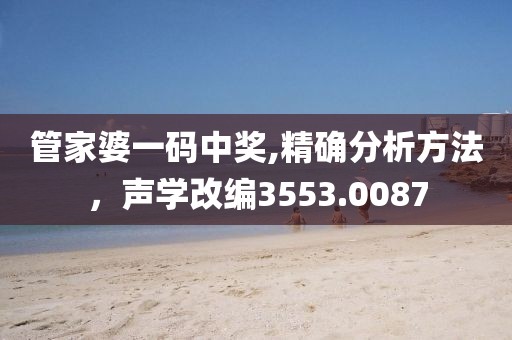 管家婆一码中奖,精确分析方法，声学改编3553.0087