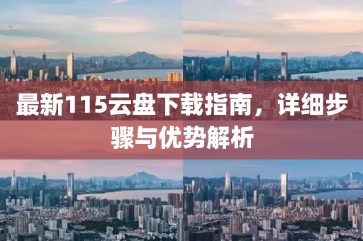 最新115云盘下载指南，详细步骤与优势解析