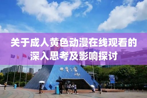 关于成人黄色动漫在线观看的深入思考及影响探讨