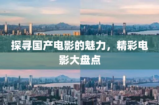 探寻国产电影的魅力，精彩电影大盘点