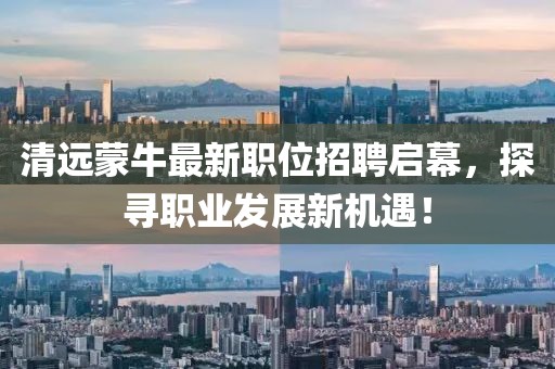 清远蒙牛最新职位招聘启幕，探寻职业发展新机遇！
